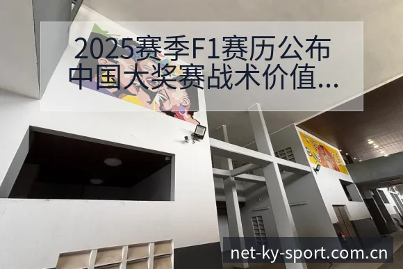 2025赛季F1赛历公布中国大奖赛战术价值分析与争议焦点 - 开云