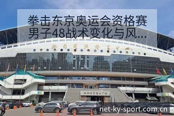 拳击东京奥运会资格赛男子48战术变化与风险点深度分析 - 开云