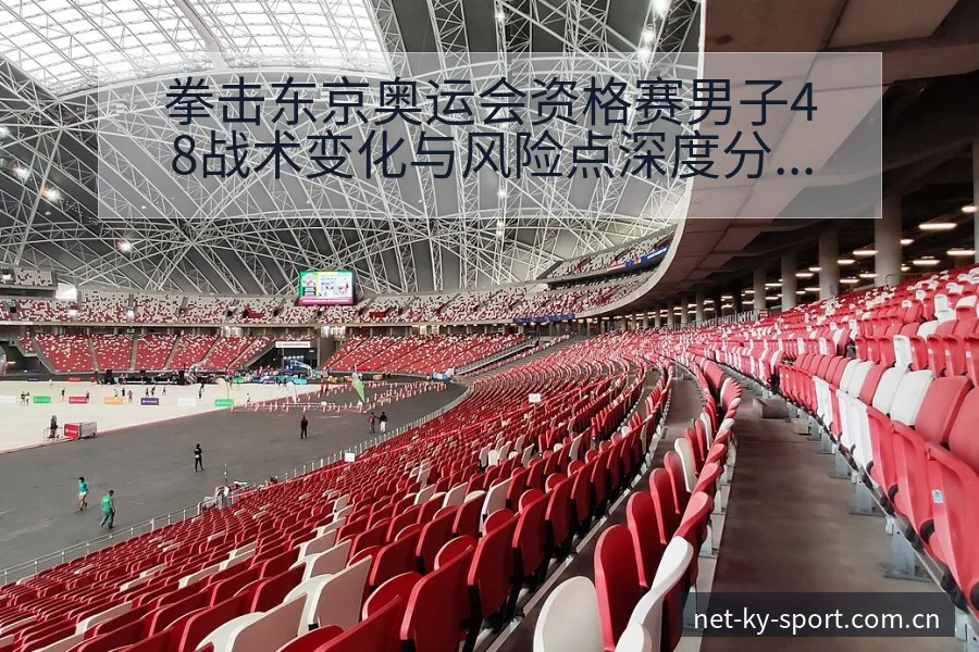 拳击东京奥运会资格赛男子48战术变化与风险点深度分析 - 开云