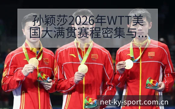 孙颖莎2026年WTT美国大满贯赛程密集与体能管理争议历 - 开云