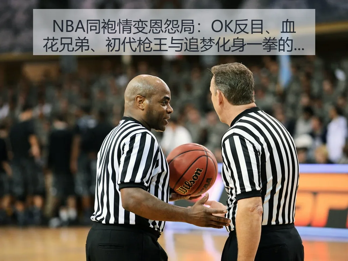 NBA同袍情变恩怨局:OK反目、血花兄弟、初代枪王与追梦化身一拳的篮球暗线